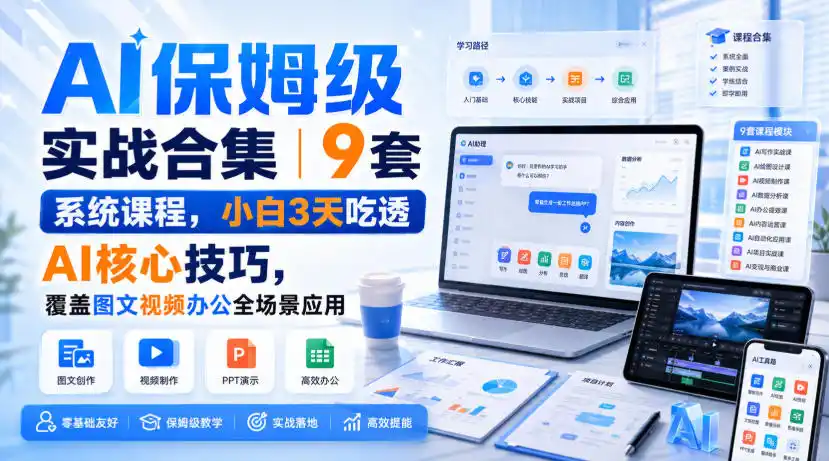 AI保姆级实战合集|9套系统课程,小白3天吃透AI核心技巧,覆盖图文视频办公全场景应用-猴哥项目网