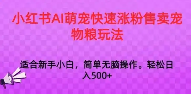 小红书AI萌宠快速涨粉售卖宠物粮玩法,日入1000+【揭秘】-猴哥项目网