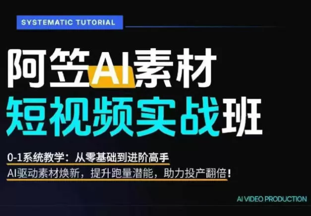 AI视频素材实战班,0-1系统教学,从零基础到进阶高手AI驱动素材焕新,提升跑量潜能,助力投产翻倍(更新)-猴哥项目网