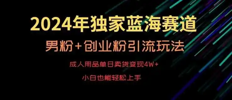 2024年独家蓝海赛道,成人用品单日卖货变现4W+,男粉+创业粉引流玩法,不愁搞不到流量【揭秘】-猴哥项目网