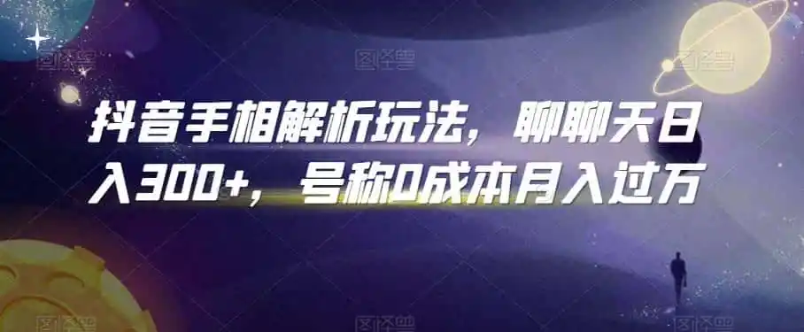 抖音手相解析玩法,聊聊天日入300+,号称0成本月入过万【揭秘】-猴哥项目网