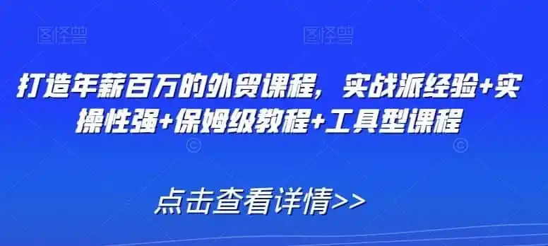 打造年薪百万的外贸课程,实战派经验+实操性强+保姆级教程+工具型课程-猴哥项目网