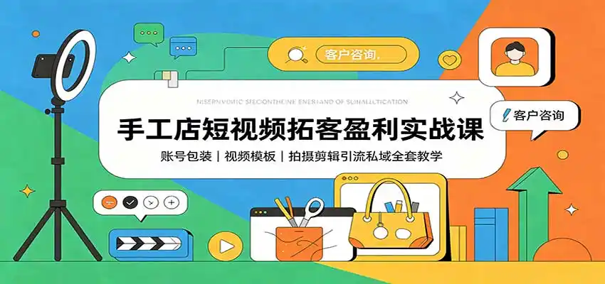 手工店短视频拓客盈利实战课：账号包装，视频模板，拍摄剪辑引流私域全套教学-猴哥项目网