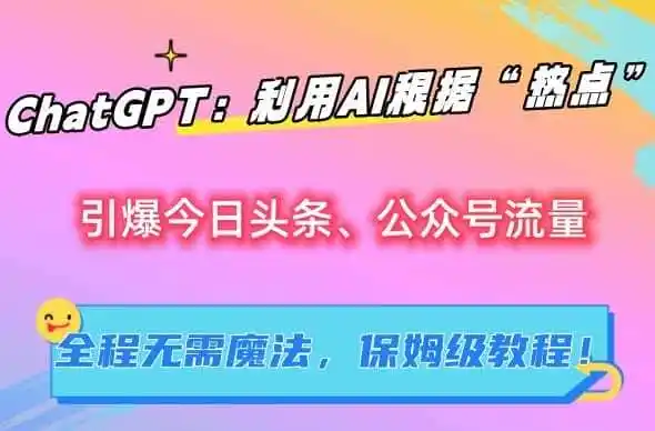 ChatGPT：利用AI根据“热点”引爆今日头条、公众号流量，无需魔法，保姆级教程【揭秘】-猴哥项目网