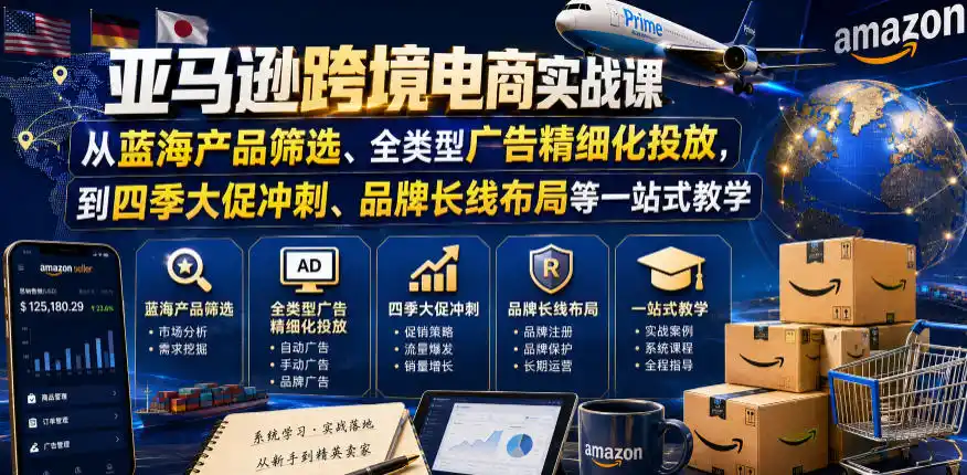 亚马逊跨境电商实战课，从蓝海产品筛选、全类型广告精细化投放，到四季大促冲刺、品牌长线布局等一站式教学(更新0831)-猴哥项目网