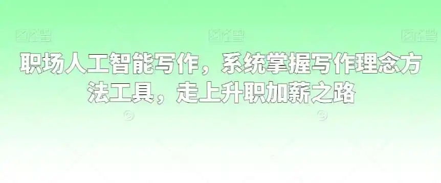 职场人工智能写作，系统掌握写作理念方法工具，走上升职加薪之路-猴哥项目网
