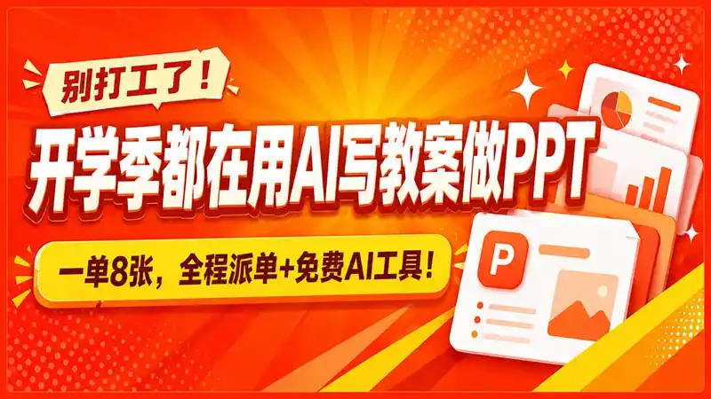 别打工了!开学季都在用AI写教案做PPT,一单8张,全程派单+免费AI工具!-猴哥项目网