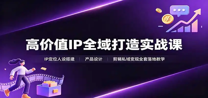 高价值IP全域打造实战课:IP定位人设搭建,产品设计,剪辑私域变现全套落地教学-猴哥项目网