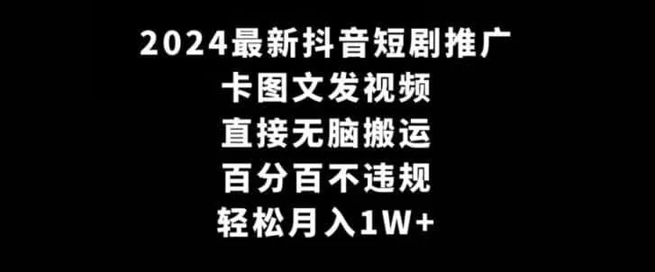 2024最新抖音短剧推广,卡图文发视频,直接无脑搬,百分百不违规,轻松月入1W+【揭秘】-猴哥项目网