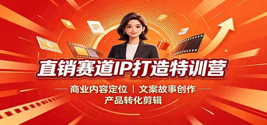 直销赛道IP打造特训营:商业内容定位,文案故事创作,产品转化剪辑-猴哥项目网