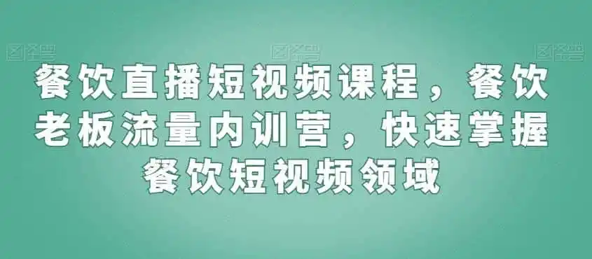 餐饮直播短视频课程，餐饮老板流量内训营，快速掌握餐饮短视频领域-猴哥项目网
