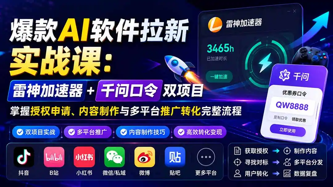 爆款AI软件拉新实战课:雷神加速器+千问口令双项目,掌握授权申请、内容制作与多平台推广转化完整流程-猴哥项目网