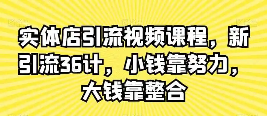 实体店引流视频课程,新引流36计,小钱靠努力,大钱靠整合-猴哥项目网