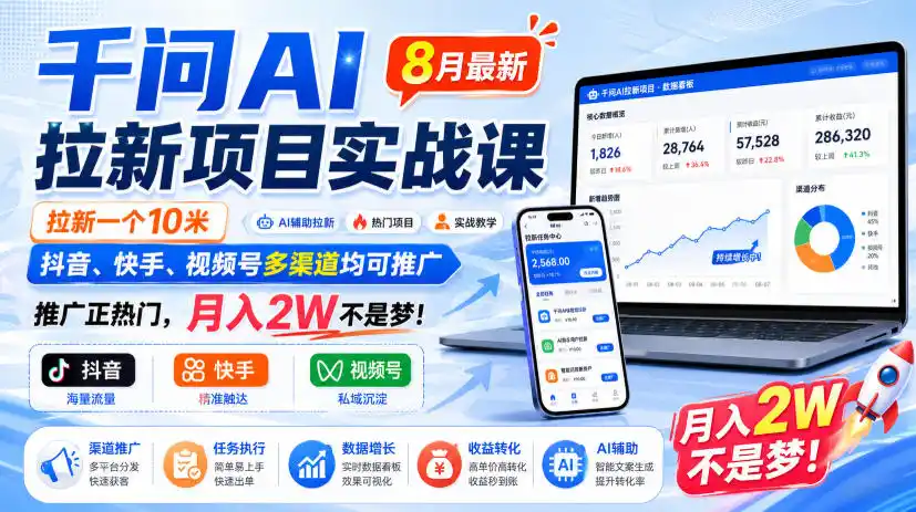 千问AI拉新项目实战课8月最新,拉新一个10米,抖音、快手、视频号多渠道均可推广,推广正热门,月入2W不是梦!-猴哥项目网